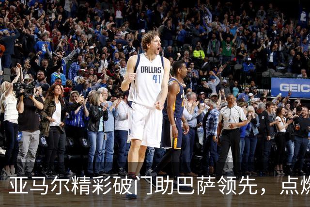 亚马尔精彩破门助巴萨领先，点燃全场激情！