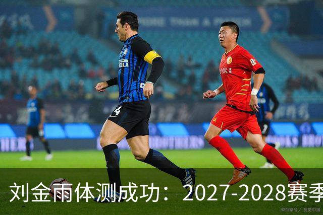 刘金雨体测成功：2027-2028赛季迎来免测喜讯